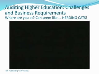 Auditing Higher Education: Challenges
and Business Requirements
Where are you at? Can seem like … HERDING CATS!
EDS “Cat Herding” 1:07 minutes
 