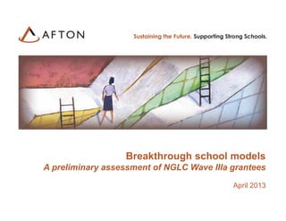 1
Breakthrough school models
A preliminary assessment of NGLC Wave IIIa grantees
April 2013
 