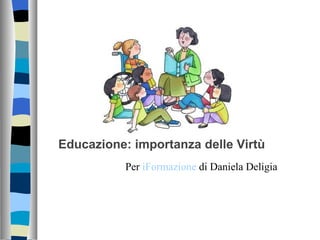 Educazione: importanza delle Virtù
           Per iFormazione di Daniela Deligia
 