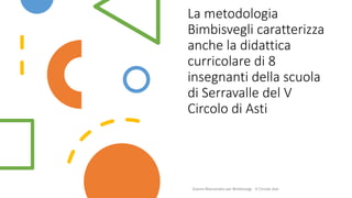 La metodologia
Bimbisvegli caratterizza
anche la didattica
curricolare di 8
insegnanti della scuola
di Serravalle del V
Circolo di Asti
Gianni Marconato per Bimbisvegi - V Circolo Asti
 