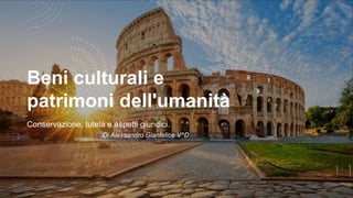 Beni culturali e
patrimoni dell'umanità
Conservazione, tutela e aspetti giuridici.
Di Alessandro Gianfelice V^D
 
