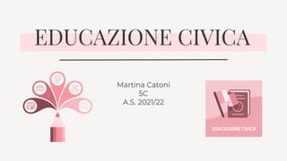EDUCAZIONE CIVICA
Martina Catoni
5C
A.S. 2021/22
 