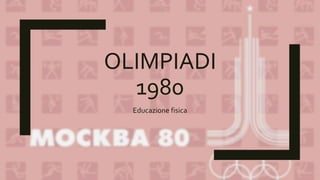 OLIMPIADI
1980
Educazione fisica
 