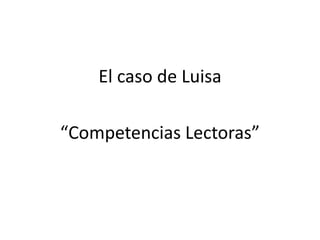 El caso de Luisa
“Competencias Lectoras”
 
