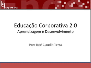 Educação Corporativa 2.0  Aprendizagem e Desenvolvimento Por: José Claudio Terra 