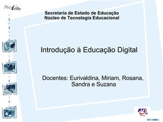 Introdução à Educação Digital Docentes: Eurivaldina, Miriam, Rosana,  Sandra e Suzana Secretaria de Estado de Educação Núcleo de Tecnologia Educacional 