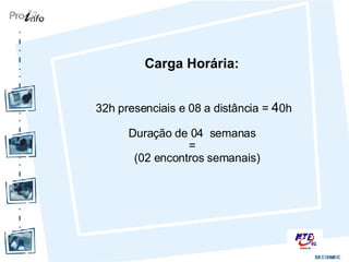 Carga Horária:   32h presenciais e 08 a distância =  4 0h  Duração de 04  semanas  =  (02 encontros semanais) 