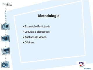 Metodologia Exposição Participada Leituras e discussões Análises de vídeos Oficinas  