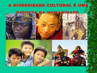 A DIVERSIDADE CULTURAL É UMA
RIQUEZA DA HUMANIDADE.

 