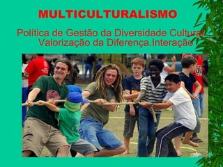 MULTICULTURALISMO
Política de Gestão da Diversidade Cultural.
Valorização da Diferença.Interação

 