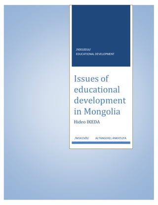 /X0010016/
EDUCATIONAL DEVELOPMENT
Issues of
educational
development
in Mongolia
Hideo IKEDA
/M141509/ ALTANGEREL ANKHTUYA
 