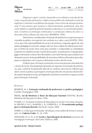 Vol. 1     nº 1   jan./jun. 2006      p. 257-262
              ISSN 1809-5208
                                          UNIOESTE                    CAMPUS   DE   C A S C AV E L
                                                                                            AV




            Organizar e gerir o ensino, baseando-se na reflexão e tomada de de-
cisões conjunta dos professores, implica numa política da instituição escolar de
explicitar e enfrentar os problemas da equipe como norma de atuação profissi-
onal. É uma postura que favorece o desenvolvimento profissional, pois tem
como objetivo o aperfeiçoamento da prática educativa e o crescimento profissi-
onal. A essência na formação continuada é a construção coletiva do saber e a
discussão crítica reflexiva do saber fazer (BEHRENS, 1996).
            Desta forma, considerando a formação de professores um processo que se
consolida na prática, em especial com a reflexão na e sobre a ação (SCHÖN, 1992),
crê-se que é da responsabilidade da escola e do professor, enquanto agente de uma
prática pedagógica consciente, alargar cada vez mais o objeto de reflexão para trans-
por os limites da escola, bem como para assimilar e compreender as contradições
existentes no cotidiano escolar. A partir dessas ações, os professores e a equipe peda-
gógica enfrentarão a rotina mais estimulados e com maior decisão, pois contarão com
elementos novos e terão possibilidades de encontrar melhores alternativas para ultra-
passar os obstáculos com os quais se defrontam no dia-a-dia da escola.
            O ideal é que a formação continuada ocorra num processo articulado fora
e dentro da escola. Esta proposição demanda um repensar na formação de professo-
res, pois, conforme foi pontuado além de ser contínua, deve buscar reflexões que
aliem a teoria à prática e provoquem a formação docente em processo desenvolvi-
do a partir da própria escola, privilegiando em primeiro momento o espaço escolar
para a formação continuada.



REFERÊNCIAS
BEHRENS, M. A. Formação continuada de professores e a prática pedagógica.
Curitiba: Champagnat, 1996.
BRASIL. Lei de Diretrizes e Bases da Educação Nacional (9394/96). Brasília:
Ministério da Educação e Cultura, 1996.
FUSARI, J. C. Formação Contínua de Educadores na escola e em outras situações.
In: BRUNO, E. B. G.; ALMEIDA, L. R.; CHRISTOV, L. H. O coordenador pedagó-
gico e a formação docente. São Paulo: Loyola, 2000.
MARIN, A. J. Educação Continuada: introdução a uma análise de termos e concep-
ções. In: Caderno Cedes. N. 36, 1995.
MIZUKAMI, M. G. N. et all. Escola e Aprendizagem da docência: processos de
investigação e formação. São Carlos: Edufscar, 2000.


Egeslaine de Nez - Marijane Zanotto                                                      

                                                                                         
                                                                                             
                                                                                                 

                                                                                                 
                                                                                                    ¡

                                                                                                    ¡
                                                                                                        ¡
                                                                                                            ¡

                                                                                                            ¡
                                                                                                                ¢

                                                                                                                ¢
                                                                                                                    ¢
                                                                                                                        ¢

                                                                                                                        ¢
 