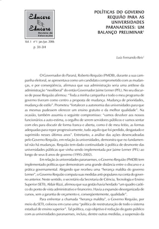 POLÍTICAS DO GOVERNO
                                                                PARA
                                                        REQUIÃO PARA AS
                                                          UNIVERSIDADES
                                                       PARANAENSES: UM
           Revista de                              BAL ANÇO PRELIMINAR 1
           Educação

Vol. 1 nº 1 jan./jun. 2006
       p. 311-314

                                                                  Luiz Fernando Reis2




           O Governador do Paraná, Roberto Requião (PMDB), durante a sua cam-
panha eleitoral, se apresentava como um candidato comprometido com as mudan-
ças, e por conseqüência, afirmava que sua administração seria uma antítese da
administração “neoliberal” do então Governador Jaime Lerner (PFL). No seu discur-
so de posse Requião afirmou: “Toda a minha campanha e todo o meu programa de
governo tiveram como centro a proposta de mudança. Mudança de prioridades,
mudança de estilo”. Prometeu “fortalecer a autonomia das universidades para que
as mesmas pudessem oferecer um ensino gratuito e da melhor qualidade”. Na
ocasião, também assumiu o seguinte compromisso: “vamos devolver aos nossos
funcionários a auto-estima, o orgulho de serem servidores públicos e vamos sentar
com eles para discutir de forma franca e aberta, como é de meu feitio, as formas
adequadas para repor progressivamente, tudo aquilo que foi perdido, desgastado e
suprimido nesses últimos anos”. Entretanto, a análise das ações desencadeadas
pelo Governo Requião, em relação às universidades, demonstra que no fundamen-
tal não há mudanças. Requião tem dado continuidade à política de desmonte das
universidades públicas que vinha sendo implementada por Jaime Lerner (PFL) ao
longo de seus 8 anos de governo (1995-2002).
           Em relação às universidades paranaenses, o Governo Requião (PMDB) tem
implementado políticas que demonstram uma grande distância entre o discurso e a
prática governamental. Alegando que recebeu uma “herança maldita do governo
Lerner”, o Governo Requião computa suas medidas anti-populares na conta do gover-
no anterior. Neste sentido, o secretário da Secretaria de Ciência, Tecnologia e Ensino
Superior (SETI), Aldair Rizzi, afirmou que sua gestão havia herdado “um quadro caóti-
co do ponto de vista administrativo e financeiro. Havia a expansão desorganizada de
cursos, sem a garantia de orçamento e, conseqüentemente, qualidade”.
           Para enfrentar a chamada “herança maldita”, o Governo Requião, por
meio da SETI, colocou em curso uma “política de reestruturação de todo o sistema
estadual de ensino superior”. Tal política, cujo objetivo é redução do gasto público
com as universidades paranaenses, incluiu, dentre outras medidas, a suspensão da
 
