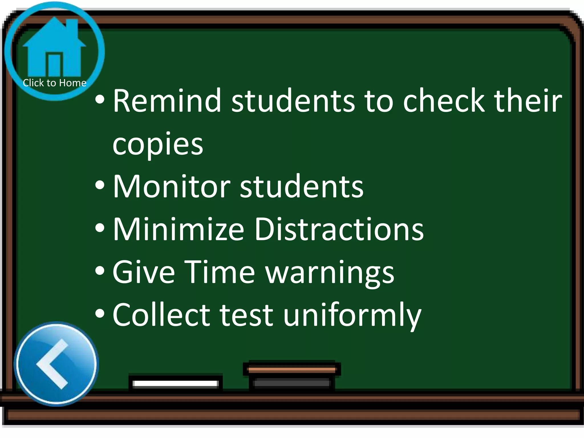• Remind students to check their
copies
• Monitor students
• Minimize Distractions
• Give Time warnings
• Collect test uniformly
Click to Home
 