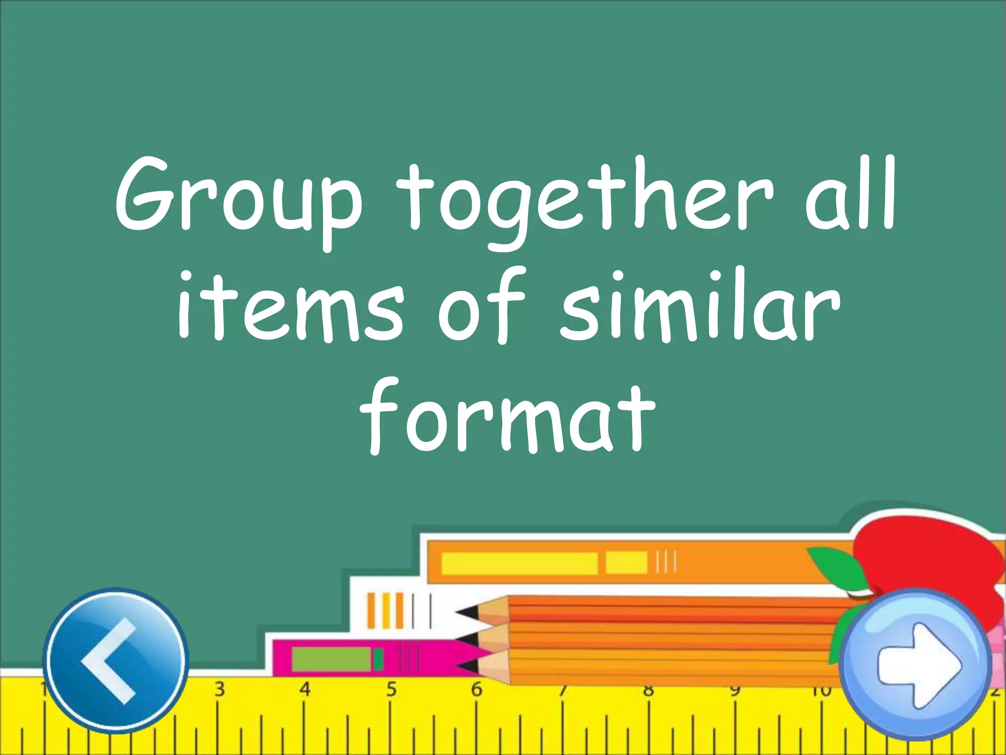 Group together all
items of similar
format
 