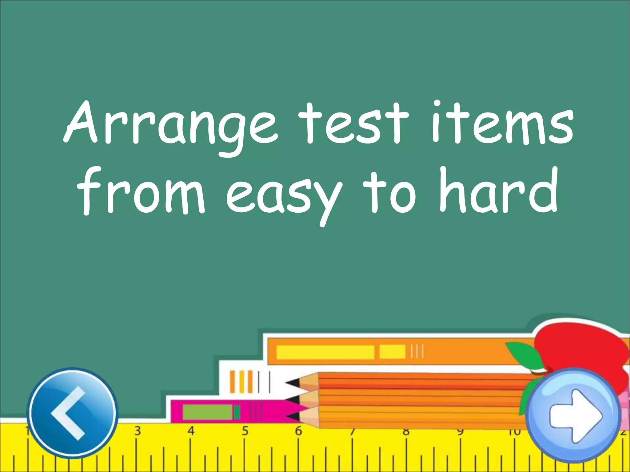 Arrange test items
from easy to hard
 