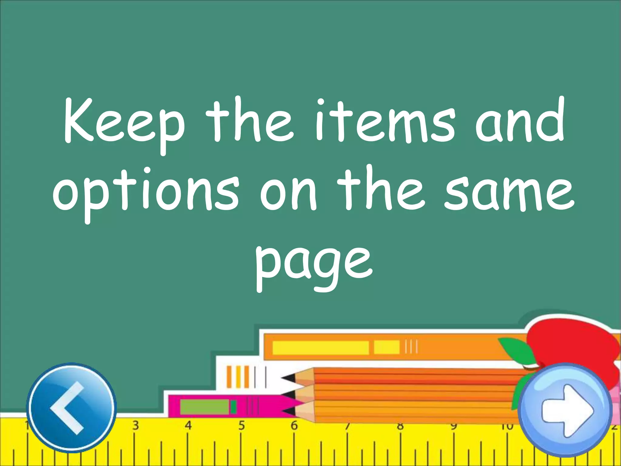Keep the items and
options on the same
page
 