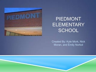 PIEDMONT
ELEMENTARY
  SCHOOL

Created By: Kyle Mork, Nick
 Moran, and Emily Norkol
 