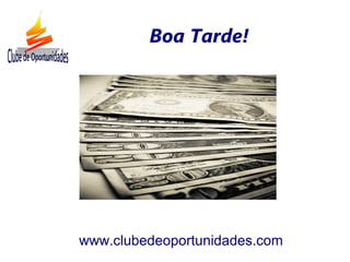 www.clubedeoportunidades.com
Boa Tarde!
 
