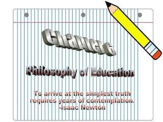 To arrive at the simplest truth  requires years of contemplation.  -Isaac Newton  Chapter 6 Philosophy of Education 
