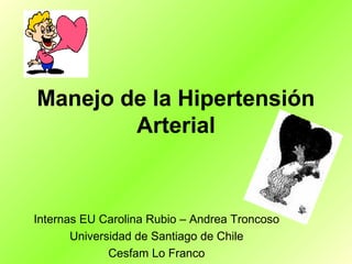 Manejo de la Hipertensión
        Arterial



Internas EU Carolina Rubio – Andrea Troncoso
       Universidad de Santiago de Chile
              Cesfam Lo Franco
 