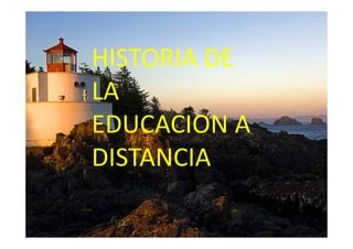 HISTORIA DE
LA
EDUCACION A
DISTANCIA
 