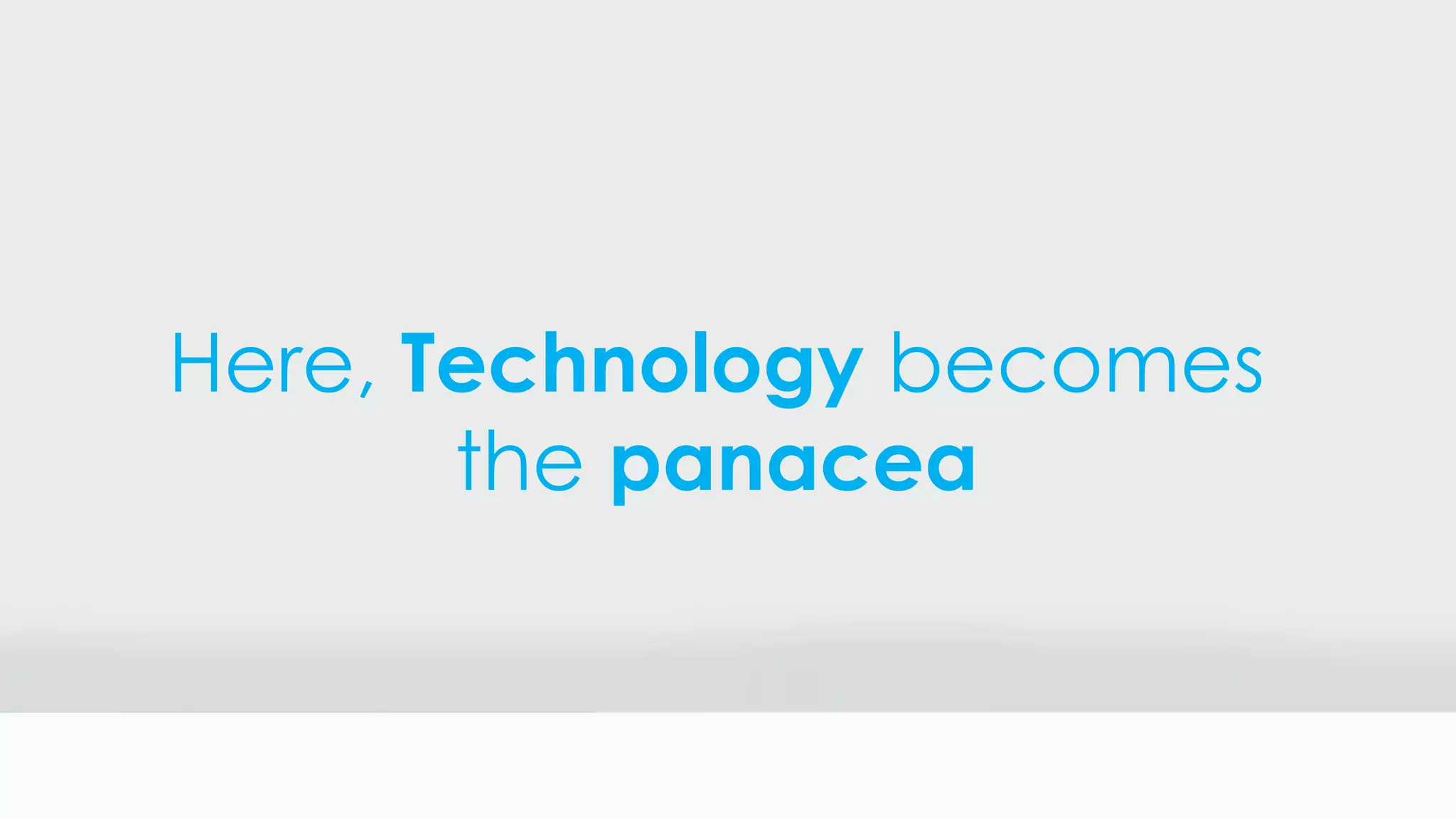 Here, Technology becomes
the panacea
 