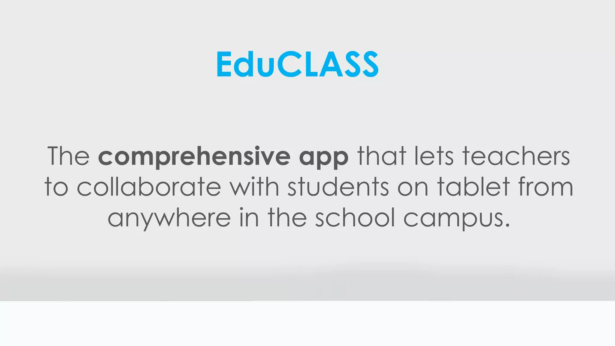 EduCLASS
The comprehensive app that lets teachers
to collaborate with students on tablet from
anywhere in the school campus.
 