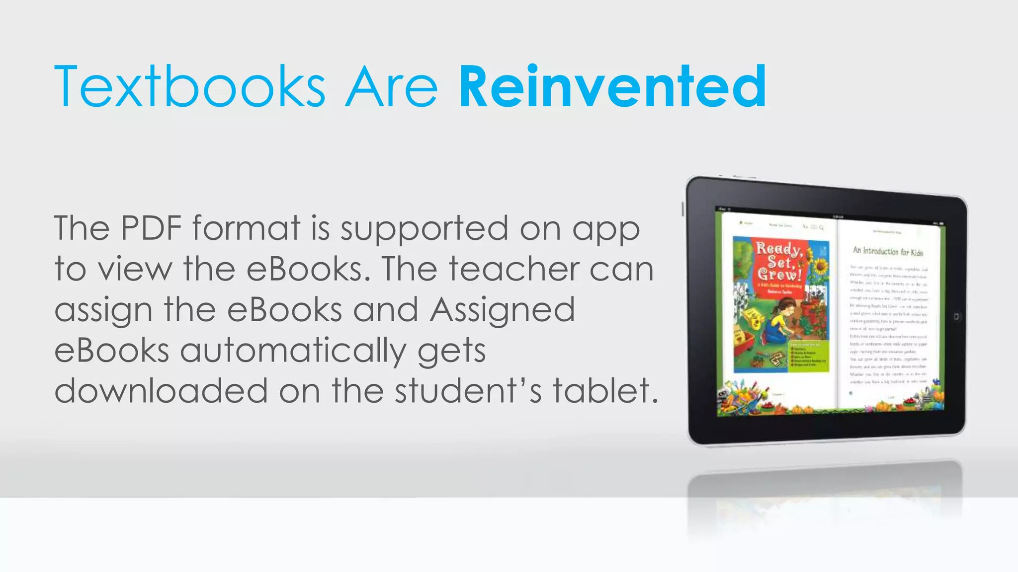 Textbooks Are Reinvented
The PDF format is supported on app
to view the eBooks. The teacher can
assign the eBooks and Assigned
eBooks automatically gets
downloaded on the student’s tablet.
 