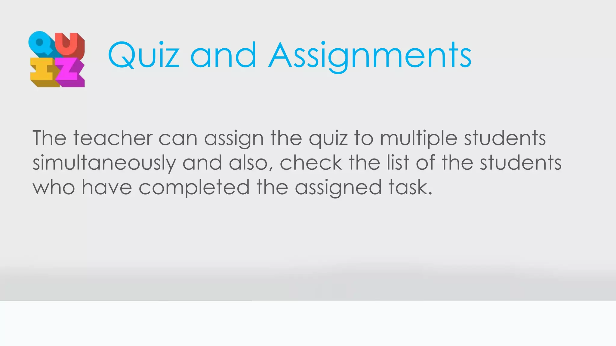 Quiz and Assignments
The teacher can assign the quiz to multiple students
simultaneously and also, check the list of the students
who have completed the assigned task.
 