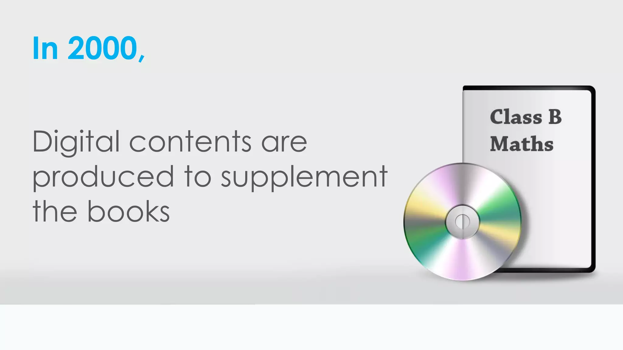 In 2000,
Digital contents are
produced to supplement
the books
 