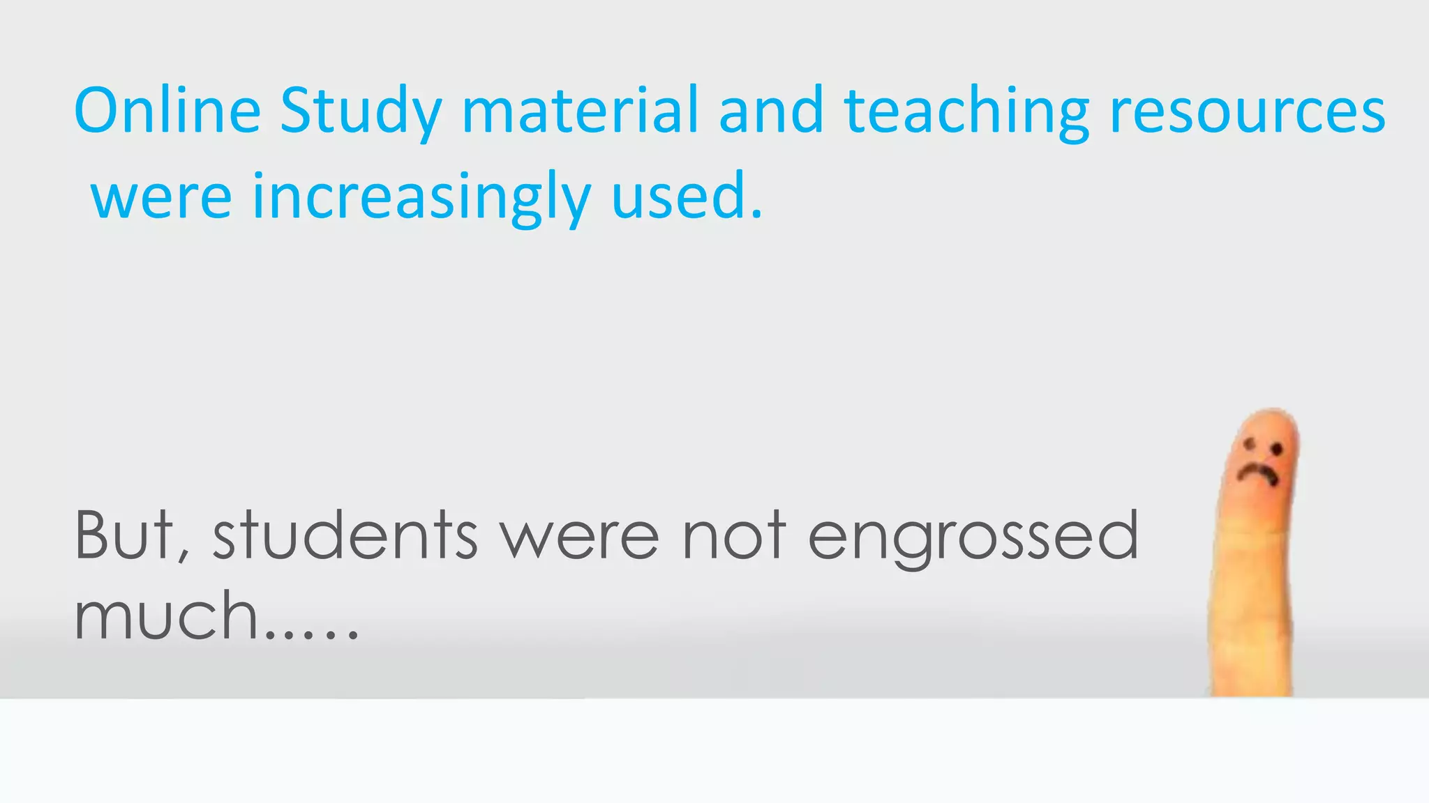 Online Study material and teaching resources
were increasingly used.
But, students were not engrossed
much..…
 