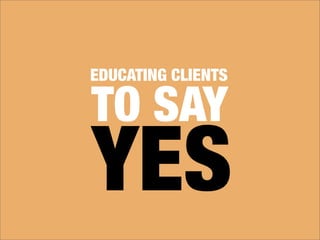 EDUCATING CLIENTS

TO SAY
YES
 