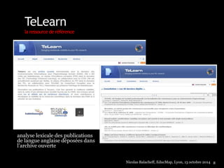 TeLearn 
la ressource de référence 
analyse lexicale des publications 
de langue anglaise déposées dans 
l’archive ouverte 
Nicolas Balacheff, EducMap, Lyon, 13 octobre 2014 8 
 