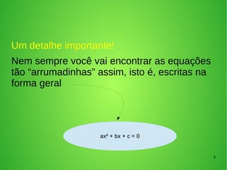 8
ax² + bx + c = 0
Um detalhe importante!
Nem sempre você vai encontrar as equações
tão “arrumadinhas” assim, isto é, escritas na
forma geral
 