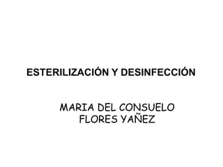 ESTERILIZACIÓN Y DESINFECCIÓN


     MARIA DEL CONSUELO
        FLORES YAÑEZ
 