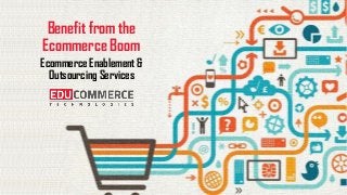 Benefit from the
Ecommerce Boom
Ecommerce Enablement &
Outsourcing Services
 