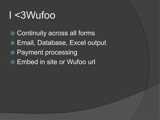 I <3Wufoo<br />Continuity across all forms<br />Email, Database, Excel output<br />Payment processing<br />Embed in site o...