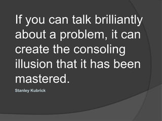 If you can talk brilliantly about a problem, it can create the consoling illusion that it has been mastered.<br />Stanley ...