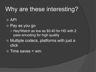 Why are these interesting?<br />API<br />Pay as you go<br />Hey!Watch as low as $0.40 for HD with 2 pass encoding for high...