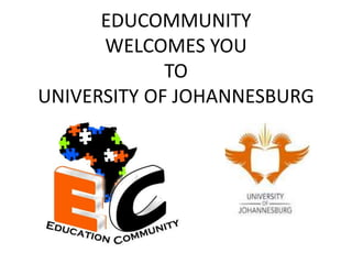 EDUCOMMUNITY 
WELCOMES YOU 
TO 
UNIVERSITY OF JOHANNESBURG 
 