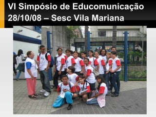 VI Simpósio de Educomunicação
28/10/08 – Sesc Vila Mariana
 