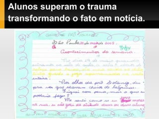 Alunos superam o trauma
transformando o fato em notícia.
 