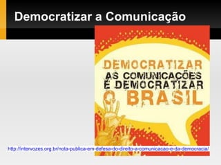 Democratizar a Comunicação
http://intervozes.org.br/nota-publica-em-defesa-do-direito-a-comunicacao-e-da-democracia/
 