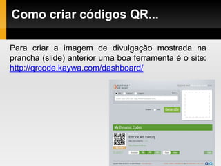 Como criar códigos QR...
Para criar a imagem de divulgação mostrada na
prancha (slide) anterior uma boa ferramenta é o site:
http://qrcode.kaywa.com/dashboard/
 