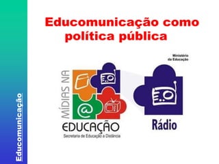 Educomunicação 
Educomunicação como 
política pública 
 