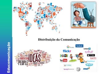 Educomunicação 
Fonte: 
http://juventudemidiatica.blogspot.com.br20100 
8influencia-da-midia-na-vida-dos-jovens.html 
Distribuição da Comunicação 
 