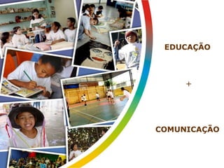 Educomunicação 
EDUCAÇÃO 
+ 
COMUNICAÇÃO 
 