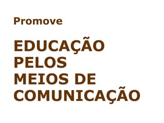 Promove

EDUCAÇÃO
PELOS
MEIOS DE
COMUNICAÇÃO
 