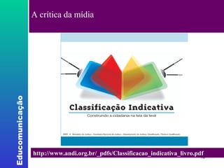 A crítica da mídia http://www.andi.org.br/_pdfs/Classificacao_indicativa_livro.pdf 